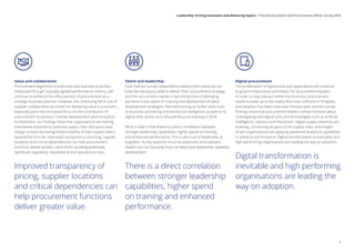 Value and collaboration
Procurement alignment to executive and business priorities,
measured through mutually agreed performance metrics, will
continue to enhance the effectiveness of procurement as a
strategic business partner. However, the continuing fall in use of
supplier collaboration as a lever for delivering value is a concern,
especially given the increased focus on the contribution of
procurement to product / market development and innovation.
Furthermore, our findings show that organisations are leaving
themselves exposed to potential supply chain disruption and
margin erosion by having limited visibility of their supply chains
beyond the first tier. Improved transparency of pricing, supplier
locations and critical dependencies can help procurement
functions deliver greater value whilst avoiding potentially
significant regulatory, reputational and operational risks.
Improved transparency of
pricing, supplier locations
and critical dependencies can
help procurement functions
deliver greater value.
Talent and leadership
Over half our survey respondents believe their teams do not
have the necessary skills to deliver their procurement strategy,
and the recruitment market is becoming more challenging;
yet there is less spent on training and deployment of talent
development strategies. Planned training on ‘softer skills’ such
as business partnering and emotional intelligence, as well as on
digital skills, points to a reduced focus on training in 2018.
What is clear is that there is a direct correlation between
stronger leadership capabilities, higher spend on training
and enhanced performance. This is also true of leadership at
suppliers. So the question must be asked why procurement
leaders are not focusing more on talent and leadership capability
development.
There is a direct correlation
between stronger leadership
capabilities, higher spend
on training and enhanced
performance.
Digital procurement
The proliferation of digital tools and applications will continue
to grow in importance and impact for procurement leaders.
In order to stay relevant within the business, procurement
needs to wake up to the reality that now confronts it. Progress
and adoption has been slow over the past year and the survey
findings show that procurement leaders remain hesitant about
investigating new digital tools and technologies such as artificial
intelligence, robotics and blockchain. Digital supply networks are
evolving, connecting all parts of the supply chain, and insight-
driven organisations are applying advanced analytical capabilities
to enhance performance. Digital transformation is inevitable and
high performing organisations are leading the way on adoption.
Digital transformation is
inevitable and high performing
organisations are leading the
way on adoption.
5
Leadership: Driving innovation and delivering impact | The Deloitte Global Chief Procurement Officer Survey 2018
 