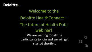 Welcome to the
Deloitte HealthConnect –
The future of Health Data
webinar!
We are waiting for all the
participants to join and we will get
started shortly…
 