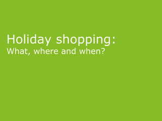 Holiday shopping:
What, where and when?
 