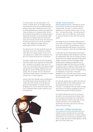 The past five years have seen rapid growth in the            Lifestyle – business potential
     number of Lifestyle brands, as the biggest operators         Although global penetration is extremely low outside
     have entered the market and committed themselves to          of the Americas and there are only three dominant
     ambitious roll-out plans. Following its launch of the        Lifestyle brands, this pattern is consistent with the
     W Hotels Worldwide brand, Starwood has added Aloft           development of a relatively immature sector. The ‘big
     Hotels and Element to its Lifestyle portfolio; IHG has       three’ – W, Hyatt Place, Indigo – are moving closer to
     launched Hotel Indigo; Marriott has introduced Edition;      the scale of some of the smaller mass market brands,
     Hyatt Hotels Corporation has launched Andaz Hotels;          an indication that they can also match their economic
     whilst Hilton has suffered a false start with Denizen        viability.
     Hotels. Most recently Jumeirah Group have announced
     the forthcoming launch of its new five star lifestyle        The Lifestyle sector has consistently outperformed the
     brand, VENU, targeting the traveller ‘seeking a              mass market in the Americas in terms of revPAR by over
     sophisticated immersion in the destination’.                 25 per cent since 2003.6 The real difference comes in
                                                                  the Average Daily Rate (ADR) between the two sectors
     Our research across 118 cities worldwide shows that          rather than occupancy, in which they are broadly similar.
     only 26 per cent of them currently have a Lifestyle
     hotel. Within the Americas however, 78 per cent of           It might seem that the financial benefit of these higher
     cities already have a Lifestyle hotel, compared to nine      rates could be diluted by higher development costs within
     per cent in Europe and five per cent in Asia-Pacific.        the Lifestyle brands. These costs are necessary to create a
                                                                  special sense of the ‘boutique’ demanded of these hotels.
     The largest Lifestyle brands are W with 26 properties,       However, discussions with one of the largest Lifestyle
     Hyatt Place Hotels with 20 properties and Hotel Indigo       branded operators regarding the development of its
     with 15 properties, and together these account for           Lifestyle brand suggest that these fears are unfounded.
     76 per cent of all Lifestyle hotels. These figures compare   This operator confirms a significant revPAR increase for its
     unfavourably with the largest traditional brands which       Lifestyle brand above its other mass market brands, but
     typically have around 100-200 properties across our          also reports that conversion costs for its Lifestyle property
     sample cities. For example, there are 140 Marriott,          are relatively low. A major factor in these lower
     109 Sheraton Hotels & Resorts, 222 Holiday Inn Hotels        development costs is the limited service nature of a brand
     & Resorts and 177 Hilton properties.5                        that does not require, for example, multiple and expensive
                                                                  food and beverage outlets.
     However, given their relatively immature development,
     the Lifestyle brands compare favourably with other           This particular operator plans to address the scale issue
     smaller mass market brands, which typically have             by opening multiple of their Lifestyle properties in the
     around 50-100 properties. For example, there are             same gateway city, each having no more than
     84 Residence Inns, 45 Four Points by Sheraton Hotels         120 rooms. It has adopted a franchise model to enable
     and 57 Doubletree Hotels by Hilton properties across         rapid roll-out of the brand by appealing to owners of
     the sample cities.                                           underperforming traditional branded properties.

                                                                  Our research indicates that consumers are reacting
                                                                  positively to the brand positioning of Lifestyle hotels
                                                                  and are prepared to pay higher rates. These brands
                                                                  have clear potential to achieve critical scale. The next
                                                                  five years will see the current Lifestyle brands
                                                                  significantly increase their scale and see many new
                                                                  brands entering the market.

                                                                  Social media – challenge and opportunity
                                                                  The increasing use of online social media will shine a
                                                                  spotlight on how successfully and how consistently
                                                                  operators fulfil their brand promise. Proactive operators
                                                                  will benefit from this communications revolution; those
                                                                  slower to adapt may see their brands pilloried in the full
                                                                  glare of the online public arena.




24
 