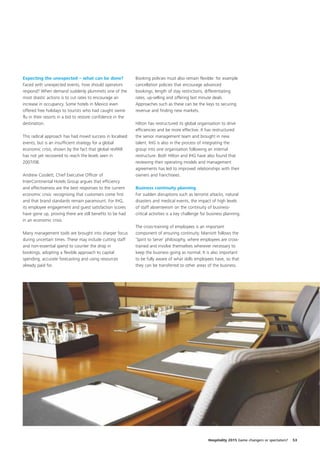 Expecting the unexpected – what can be done?                 Booking policies must also remain flexible: for example
Faced with unexpected events, how should operators           cancellation policies that encourage advanced
respond? When demand suddenly plummets one of the            bookings, length of stay restrictions, differentiating
most drastic actions is to cut rates to encourage an         rates, up-selling and offering last minute deals.
increase in occupancy. Some hotels in Mexico even            Approaches such as these can be the keys to securing
offered free holidays to tourists who had caught swine       revenue and finding new markets.
flu in their resorts in a bid to restore confidence in the
destination.                                                 Hilton has restructured its global organisation to drive
                                                             efficiencies and be more effective. It has restructured
This radical approach has had mixed success in localised     the senior management team and brought in new
events, but is an insufficient strategy for a global         talent. IHG is also in the process of integrating the
economic crisis, shown by the fact that global revPAR        group into one organisation following an internal
has not yet recovered to reach the levels seen in            restructure. Both Hilton and IHG have also found that
2007/08.                                                     reviewing their operating models and management
                                                             agreements has led to improved relationships with their
Andrew Cosslett, Chief Executive Officer of                  owners and franchisees.
InterContinental Hotels Group argues that efficiency
and effectiveness are the best responses to the current      Business continuity planning
economic crisis: recognising that customers come first       For sudden disruptions such as terrorist attacks, natural
and that brand standards remain paramount. For IHG,          disasters and medical events, the impact of high levels
its employee engagement and guest satisfaction scores        of staff absenteeism on the continuity of business-
have gone up, proving there are still benefits to be had     critical activities is a key challenge for business planning.
in an economic crisis.
                                                             The cross-training of employees is an important
Many management tools are brought into sharper focus         component of ensuring continuity. Marriott follows the
during uncertain times. These may include cutting staff      ‘Spirit to Serve’ philosophy, where employees are cross-
and non-essential spend to counter the drop in               trained and involve themselves wherever necessary to
bookings, adopting a flexible approach to capital            keep the business going as normal. It is also important
spending, accurate forecasting and using resources           to be fully aware of what skills employees have, so that
already paid for.                                            they can be transferred to other areas of the business.




                                                                                                       Hospitality 2015 Game changers or spectators?   53
 