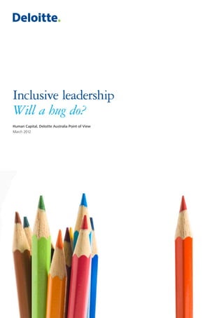 Inclusive leadership 
Will a hug do? 
Human Capital, Deloitte Australia Point of View 
March 2012  