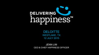 DELOITTE
WESTLAKE, TX
12 JULY 2015
JENN LIM
CEO & CHIEF HAPPINESS OFFICER
 