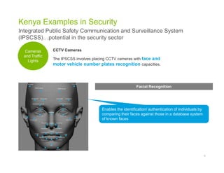 Kenya Examples in Security
9
Integrated Public Safety Communication and Surveillance System
(IPSCSS)…potential in the secu...
