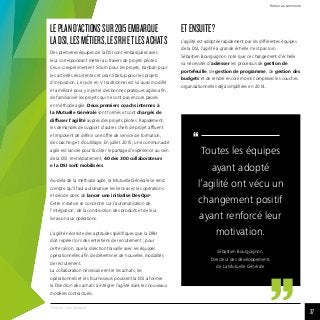 37
2
DevOps : voir glossaire
LEPLAND’ACTIONSSUR2015EMBARQUE
LADSI,LESMÉTIERS,LESRHETLESACHATS
Des premières équipes de la DSI sont embarquées avec
leur correspondant métier au travers de projets pilotes.
Ceux-ci expérimentent Scrum pour les projets, Kanban pour
les activités récurrentes et Lean Startup pour les projets
d’innovation. Le cycle en V traditionnel est lui aussi modifié
et amélioré pour y injecter des bonnes pratiques agiles afin
de familiariser les projets qui ne sont pas encore passés
en méthode agile. Deux premiers coachs internes à
la Mutuelle Générale sont formés et sont chargés de
diffuser l’agilité auprès des projets pilotes. Rapidement,
les demandes de support d’autres chefs de projet affluent
et imposent de définir une offre de service de formation,
de coaching et d’outillage. En juillet 2015, une communauté
agile est lancée pour faciliter le partage d’expérience au sein
de la DSI. Immédiatement, 40 des 300 collaborateurs
e la DSI sont mobilisées.
Au-delà de la méthode agile, la Mutuelle Générale se rend
compte qu’il faut automatiser les liens avec les opérations
et décide donc de lancer une initiative DevOps2
.
Cette initiative se concentre sur l’automatisation de
l’intégration, de la construction des produits et de leur
livraison aux opérations.
L’agilité nécessite des aptitudes spécifiques que la DRH
doit repérer lors des entretiens de recrutement ; pour
cette raison, que la direction travaille avec les équipes
opérationnelles afin de déterminer de nouvelles modalités
de recrutement.
La collaboration nécessaire entre les achats, les
opérationnels et les fournisseurs poussent la DSI à former
la Direction des achats à intégrer l’agilité dans les nouveaux
modèles contractuels.
ETENSUITE ?
L’agilité est adoptée rapidement par les différentes équipes
de la DSI, l’agilité à grande échelle n’est pas loin.
Sébastien Bourguignon note que ce changement d’échelle
va nécessiter d’adresser les processus de gestion de
portefeuille, de gestion de programme, de gestion des
budgets et de rendre encore moins complexes les couches
organisationnelles déjà simplifiées en 2014.
Toutes les équipes
ayant adopté
l’agilité ont vécu un
changement positif
ayant renforcé leur
motivation.
Sébastien Bourguignon,
Directeur des développements
de La Mutuelle Générale
“
“
Retour au sommaire
37
 
