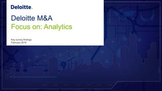 Deloitte M&A
Focus on: Analytics
Key survey findings
February 2016
 