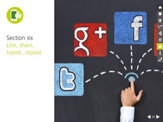 45 
Section six 
Like, share, 
tweet...repeat 
 