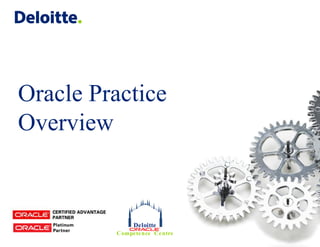 Oracle Practice
Overview


              Deloitte
         Compe te nce Ce ntre
 