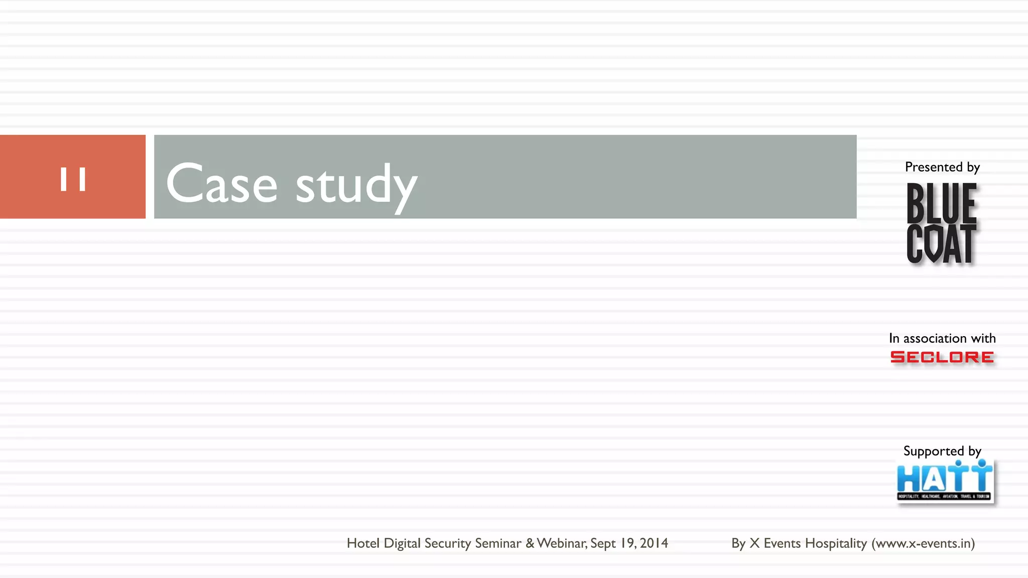 Presented by 
In association with 
Supported by 
Case study 
By X Events Hospitality (www.x-events.in) 
11 
Hotel Digital Security Seminar & Webinar, Sept 19, 2014 
 