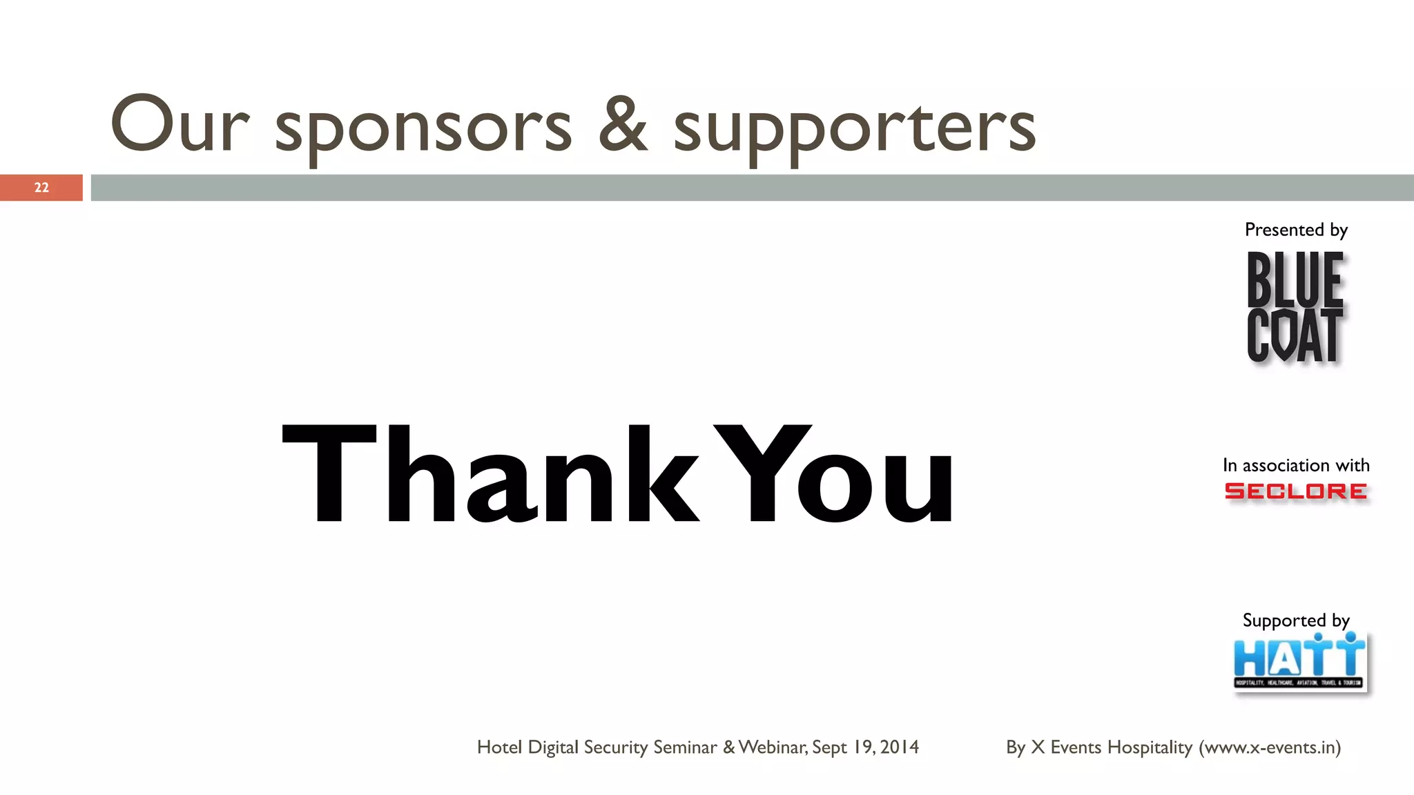 Presented by 
In association with 
Supported by 
Our sponsors & supporters 
By X Events Hospitality Hotel Digital Security Seminar & Webinar, Sept 19, 2014 (www.x-events.in) 
22 
Thank You 
 