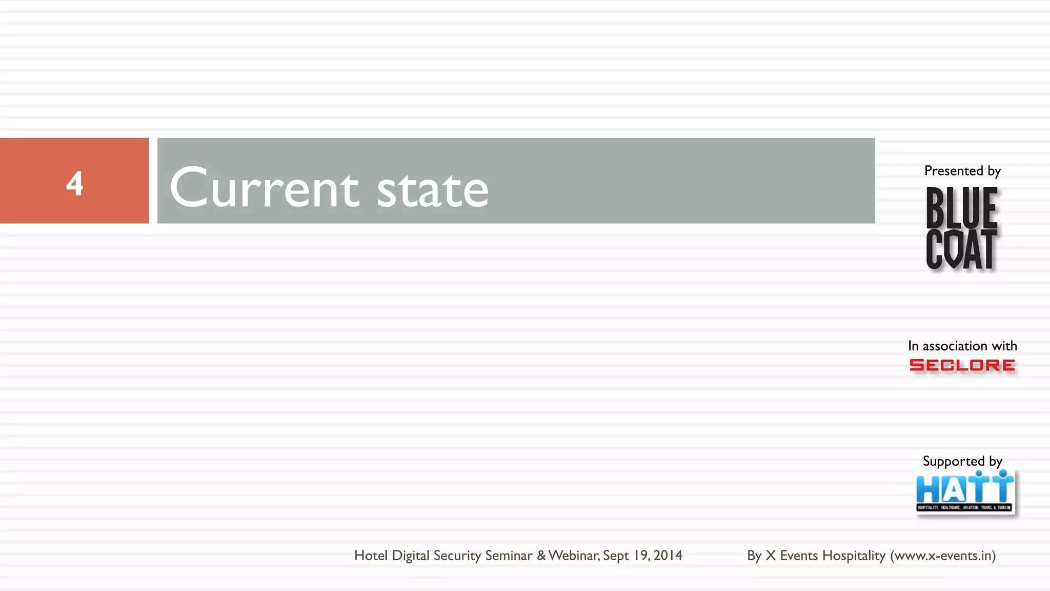 Presented by 
In association with 
Supported by 
Current state 
By X Events Hospitality (www.x-events.in) 
4 
Hotel Digital Security Seminar & Webinar, Sept 19, 2014 
 