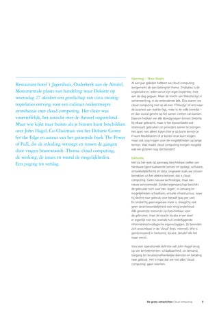 Opening – Theo Slaats
                                                           Al een jaar geleden hebben we cloud computing
Restaurant-hotel ’t Jagershuis, Ouderkerk aan de Amstel.
                                                           aangemerkt als een belangrijk thema. Sindsdien is de
Monumentale plaats van handeling waar Deloitte op          organisatie er, ieder vanuit zijn eigen expertise, mee
                                                           aan de slag gegaan. Maar de kracht van Deloitte ligt in
woensdag 27 oktober een gezelschap van circa twintig
                                                           samenwerking, in de verbindende blik. Dus voeren we
toprelaties ontving voor een culinair onderstreepte        cloud computing niet op als een ‘IT-feestje’ of iets waar
                                                           de business van wakker ligt, maar in de volle breedte –
avondsessie over cloud computing. Het diner was
                                                           en dan vooral gericht op het samen creëren van kansen.
voortreffelijk, het uitzicht over de Amstel oogstrelend.   Daarom hebben we alle bloedgroepen binnen Deloitte
                                                           bij elkaar gebracht, maar is het bijvoorbeeld ook
Maar wie kijkt naar buiten als je binnen kunt beschikken
                                                           interessant gebruikers en providers samen te brengen.
over John Hagel, Co-Chairman van het Deloitte Center       Het doel: niet alleen kijken hoe je op korte termijn je
                                                           IT kunt flexibiliseren of je kosten eruit kunt krijgen,
for the Edge en auteur van het geroemde boek The Power
                                                           maar ook oog krijgen voor de mogelijkheden op lange
of Pull, die de inleiding verzorgt en tussen de gangen     termijn. Wat maakt cloud computing morgen mogelijk
                                                           wat we gisteren nog niet konden?
door vragen beantwoordt. Thema: cloud computing,
de werking, de issues en vooral de mogelijkheden.          Definitie
                                                           Het via het web op aanvraag beschikbaar stellen van
Een poging tot verslag.
                                                           hardware (gevirtualiseerde servers en opslag), software,
                                                           ontwikkelplatforms en data, ongeveer zoals we stroom
                                                           betrekken uit het elektriciteitsnet; dat is cloud
                                                           computing. Geen nieuwe technologie, maar een
                                                           nieuw servicemodel. Zonder eigenaarschap beschikt
                                                           de gebruiker toch over een ‘eigen’, in omvang en
                                                           mogelijkheden schaalbare, virtuele infrastructuur, waar
                                                           hij slechts naar gebruik voor betaalt (pay per use).
                                                           En omdat hij geen eigenaar meer is, draagt hij ook
                                                           geen verantwoordelijkheid voor enig onderhoud.
                                                           Alle gewenste resources zijn beschikbaar voor
                                                           de gebruiker, maar de exacte locatie ervan doet
                                                           er eigenlijk niet toe, evenals hun onderliggende
                                                           informatietechnologische eigenschappen. Ze bevinden
                                                           zich onzichtbaar in de ‘cloud’ (lees: internet). Wie is
                                                           geïnteresseerd in herkomst, locatie, details? Als het
                                                           maar werkt.

                                                           Voor een operationele definitie valt John Hagel terug
                                                           op vier kernelementen: schaalbaarheid, on demand,
                                                           toegang tot locatieonafhankelijke diensten en betaling
                                                           naar gebruik. Het is maar dat we niet alles ‘cloud
                                                           computing’ gaan noemen.




                                                                       De grote ontwrichter Cloud computing         3
 