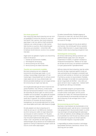 Een nieuw perspectief                                       Zij zoeken kostenefficiënte, flexibele toegang tot
    Voor menig CEO staat cloud computing voor een vorm          IT-resources en vinden die in de cloud. Binnen grote
    van goedkope IT-outsourcing. Business as usual, wat         ondernemingen zien we de groei van cloud computing
    hem betreft. Dat is jammer, want cloud computing            dus vooral on the edge.
    grijpt dieper in dan men denkt en heeft verreikende
    implicaties voor ondernemingen en hele markten.             Cloud computing ontpopt zich dus als een platform
    Geen business as usual dus; cloud computing gaat            voor business. Hoe snel dat gaat? Venture capitalists
    de business juist veranderen – ontwrichten zelfs.           in Silicon Valley financieren nu al geen (beginnende)
    En bedrijven die dit erkennen, kunnen er hun voordeel       bedrijven zonder cloud computing-arrangement meer.
    mee doen.
                                                                Technologische vernieuwing
    Hagel noemt vier gebieden of golven van ontwrichting        De Chinese onderneming Li&Fung coördineert zeer
    (waves of disruption):                                      gedifferentieerde supply chains voor vele grote
    1. Transitie van economische modellen;                      modemerken en retailers, en opereert mondiaal via
    2. Technologische vernieuwing;                              tienduizend businesspartners. Telefoon en fax staan
    3. Herstructurering van de IT-sector;                       aan de basis van dit succes; om starheid te voorkomen
    4. Herstructurering van andere industrieën.                 is er geen geavanceerde IT geïmplementeerd.

    Transitie van economische modellen                          Li&Fung is bezig met cloud computing, maar dan anders:
    Dat cloud computing voor een uitdagende                     niet vanuit de eigen organisatie gedacht (inside-out,
    economische ommezwaai gaat zorgen, is nu al                 zoals automatisering zich doorgaans ontwikkelt) maar
    zichtbaar. Grootschalige investeringen in IT met            vanuit de markt (outside-in). Dat levert een heel andere
    investeringen in bijvoorbeeld hard- en software vooraf,     IT-architectuur op dan tot nog toe bekend. Flexibeler,
    maken plaats voor een nieuw afrekenmodel, met               sneller, fijnmaziger. En kennelijk met zoveel potentieel,
    kleinere periodieke betalingen over een langere termijn.    dat een megaretailer als Wal-Mart – door velen juist
    Een verschuiving van Capex naar Opex dus.                   gezien als best-in-class in supply chain – besloten heeft
                                                                zijn logistiek aan Li&Fung uit te besteden.
    Aan de gebruikerszijde gaat dit hand in hand met een
    grotere flexibiliteit, meer efficiency, minder kosten.      Dit is opmerkelijk aangezien juist logistiek altijd
    Denk aan farmaceutische bedrijven in de VS, die tijdens     Wal-Mart’s onderscheidende factor was en deze
    de researchfase de cloud in gaan om snel te kunnen          nu buiten de deur wordt gezet, wat het concern
    schakelen met functionaliteit, naar gelang de resultaten    kwetsbaar kan maken. Een interessante illustratie van
    van hun onderzoek. Tegelijk verschaffen ze zichzelf         het ontwrichtende (of vernieuwende) vermogen van
    world class IT-capaciteit. Een treffend voorbeeld van       cloud computing. En dat vermogen komt nu voor
    de economics of innovation die cloud computing              iedereen vrij.
    teweegbrengt. Aan de providerszijde biedt het ruimte
    voor nieuwe spelers op de markt, zoals Amazon en Google.    Herstructurering van de IT-sector
                                                                Naarmate er meer bedrijven de cloud betreden en het
    De early adopters van cloud computing zijn te               aantal gebruikers groeit, raakt de sector in toenemende
    vinden bij start-ups en in de MKB-sector; bedrijven         mate gesegmenteerd. Cloud providers bieden nu echter
    dus die er weinig voor voelen om eigen datacenters          nog vooral eigen verticaal geïntegreerde oplossingen
    op te bouwen en veel te investeren in IT. Bij grote         aan. Denk aan Salesforce, die de volledige stack aanbiedt
    ondernemingen wordt het onderwerp wel besproken,            en als aanbieder dus moet focussen op uitbouw van de
    maar het aantal implementaties blijft gering.               SaaS-oplossing èn op groei van de IaaS-capaciteit.
    Anders is dat in de periferie van deze organisaties, waar   Van horizontale integratie is nog amper sprake.
    veel lijnmanagers die op afstand van het hoofdkwartier
    opereren en weinig IT-ondersteuning krijgen, buiten de      In tegenstelling tot eerdere innovaties in technologie
    CIO om uit een ander vaatje tappen.                         (bijvoorbeeld mainframe, client/server, internet 1.0) is
                                                                cloud nog verre van stabiel.


4
 