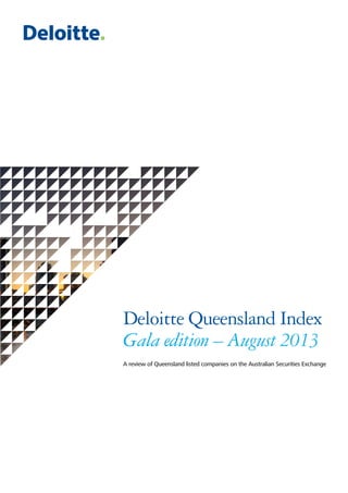 Deloitte Queensland Index
Gala edition – August 2013
A review of Queensland listed companies on the Australian Securities Exchange
 