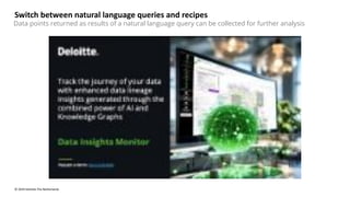 © 2024 Deloitte The Netherlands
Switch between natural language queries and recipes
Data points returned as results of a natural language query can be collected for further analysis
 