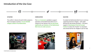 © 2024 Deloitte The Netherlands
Introduction of the Use Case
The conflict in Ukraine forced 8 million people to
flee to European countries. Around 100.000
refugees settled in the Netherlands.
The no. of volunteers available to support
operations of the Netherlands Red Cross in
response to the Ukraine crisis has decreased
significantly, so Initiatives of the Netherlands
Red Cross are under pressure.
To enable the Netherlands Red Cross to continue
supporting Ukrainian refugees – with stable
demand but decreasing volunteers – 510 wants
support in developing a Proof-of-Concept
Chatbot to reduce the “burden” on volunteers
and remove barriers for refugees to ask for help.
SITUATION COMPLICATION SOLUTION
7
 