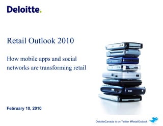 Retail Outlook 2010

How mobile apps and social
networks are transforming retail




February 10, 2010


                                   DeloitteCanada is on Twitter #RetailOutlook
 