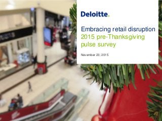 Embracing retail disruption
2015 pre-Thanksgiving
pulse survey
November 23, 2015
 