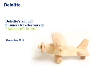 Deloitte’s annual
business traveler survey
“Taking Off” in 2012

December 2011




                           Placeholder:
                           Image to be
                            confirmed
 
