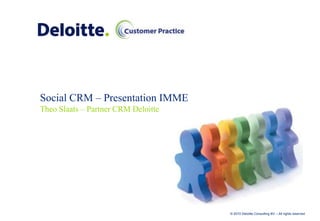 Social CRM – Presentation IMME
Theo Slaats – Partner CRM Deloitte




                                     © 2010 Deloitte Consulting BV – All rights reserved
 