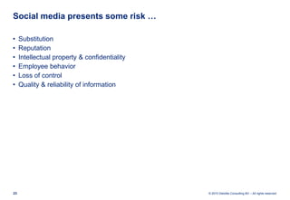 Social media presents some risk …

•    Substitution
•    Reputation
•    Intellectual property & confidentiality
•    Emp...