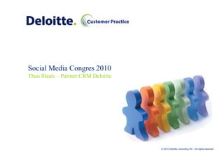 Social Media Congres 2010
Theo Slaats – Partner CRM Deloitte




                                     © 2010 Deloitte Consulting BV – All rights reserved
 