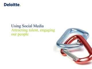 Using Social Media
Attracting talent, engaging
our people
 