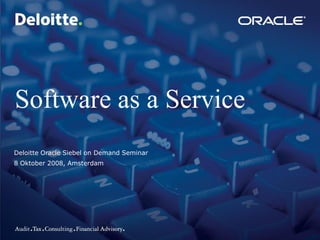 Software as a Service
Deloitte Oracle Siebel on Demand Seminar
8 Oktober 2008, Amsterdam




                                           1   ©2008 Deloitte. All rights reserved
 