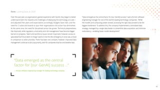 Over the past year, as organizations gained experience with GenAI, they began to better
understand both the rewards and challenges of deploying the technology at scale—
and adjusted their plans and expectations accordingly. Budgets have risen, and the
need for C-suites and boards to spur their organizations into action has diminished.
At the same time, the need for disciplined action has grown. Technical preparedness
has improved, while regulatory uncertainty and risk management have become bigger
barriers to progress. Talent and workforce issues remain important; however, access to
specialized technical talent no longer seems to be the dire emergency it once was, at least
in comparison to other priorities. There has been one constant, however: improved data
management continues to be a top priority, even for companies that live and breathe data.
“Data emerged as the central factor for [our GenAI] success,” said a former software
engineering manager for one of the world’s leading technology companies. “While
the models and computing power existed, accessing the right data proved to be the
biggest bottleneck. To address this, the company implemented a centralized data
strategy, managed by a single data leader, to streamline data acquisition and minimize
redundancy—enabling faster model development.”
Now: Looking back at 2024
“Data emerged as the central
factor for [our GenAI] success …”
— Former software engineering manager for leading technology company
11
 