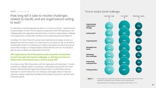 As noted above, “not achieving expected value” is in a virtual tie as the No. 1 potential barrier
to overall adoption of GenAI. Yet, the majority of respondents (55%–70%, depending on the
challenge) believe their organizations will need at least 12 months to resolve adoption challenges
such as governance, training, talent, building trust and addressing data issues (figure 9).
According to the head of finance for private assets investments and strategic ventures at a
leading financial services company, “To create value from our GenAI use case, we will need to
fundamentally transform our operating cost model by reducing fees and demonstrating that
one portfolio manager can manage multiple portfolios efficiently over time. This will take at
least five years to validate and substantiate the KPIs fully.”
Will organizations have the patience and sustained commitment
to work through their GenAI challenges, or will they cut and run
before their investments have a chance to pay off?
In our latest survey, 70% of respondents said their organizations will need at least 12 months
to resolve the challenges related to surpassing or achieving their expected ROI from GenAI.
However, 76% reported their organizations will wait at least 12 months before reducing
investment in a GenAI initiative that is not meeting its value targets. Based on these two
responses, it appears organizations will likely have the patience necessary to see their GenAI
investments pay off.
How long will it take to resolve challenges
related to GenAI, and are organizations willing
to wait?
Time to resolve GenAI challenges
Less than 1 year 1 to 2 years
Figure 9 Q: With respect to your organization’s priority Generative AI initiatives, when do you think the
organization will adequately resolve challenges around the following areas?
State of Generative AI in the Enterprise Survey, (July/Sept. 2024) N (Total) = 2,773
More than 2 years
Implementing
a governance
strategy
29% 52% 17%
Achieving ROI 26% 55% 15%
Acquiring talent 37% 51% 9%
39% 49% 9%
Addressing
data challenges
40% 51%
Overcoming
scaling barriers
42% 48%
Training workers 44% 48%
Next: Looking ahead
8%
8%
7%
Managing trust
issues
26
 