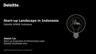 Start-up Landscape in Indonesia
Deloitte Southeast Asia Innovation | 24 October 2017
Jason Lin
Start-up Ecosystem & Partnerships Lead
Deloitte Southeast Asia
Deloitte SPARK Indonesia
 