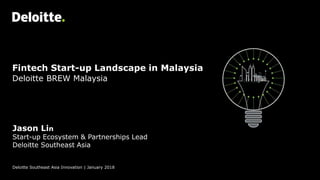 Fintech Start-up Landscape in Malaysia
Deloitte Southeast Asia Innovation | January 2018
Jason Lin
Start-up Ecosystem & Partnerships Lead
Deloitte Southeast Asia
Deloitte BREW Malaysia
 