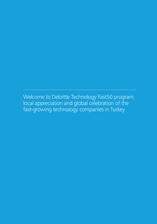 Welcome to Deloitte Technology Fast50 program; 
local appreciation and global celebration of the 
fast-growing technology companies in Turkey 
2 Create Powerful Connections – Deloitte Technology Fast50 Turkey 2014 
 