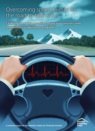 Overcoming speed bumps on
the road to telematics
Challenges and opportunities facing auto insurers with
and without usage-based programs
A research report by the Deloitte Center for Financial Services
 