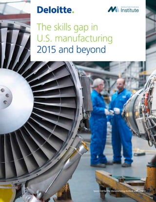 The skills gap in
U.S. manufacturing
2015 and beyond
Sponsored by The Manufacturing Institute and Deloitte
 
