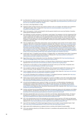 283.	 As of December 2014, there were just a few octa-core phones on the market. For a review of some of the models, see: 10 of
the best octa-core smartphones available now, Phone arena, 17 August 2014: http://www.phonearena.com/news/10-of-the-
best-octa-core-smartphones-available-now_id59431
284.	 Also known as Ultra High Definition or 2160p
285.	 Fingerprint readers are likely to become more common in phones in 2015. See: Synaptics: Get ready for more smartphones
with fingerprint readers, CNet, 31 August 2014: http://www.cnet.com/uk/news/synaptics-ceo-get-ready-for-more-
smartphones-with-fingerprint-readers/
286.	 With in-store payments, a further practical benefit is that the payment should be more secure (see Prediction: Contactless
mobile payments (finally) gain momentum
287.	 The combination of cameras and phones is, at first glance, counter-logical. The smartphone is the most compromised of the
three main digital camera form factors. (The other two are the digital SLR and the compact). It has the smallest optical lens,
usually no optical zoom, the smallest sensor, the weakest flash (if one at all) and the least user control. It takes the worst
photos of all the form factors, yet is the most popular digital camera form factor, despite its many compromises. While the
smartphone is technically inferior, it has two key strengths: proximity and connectivity. Smartphones are always with us and
enable spontaneous sharing.
288.	 There are multiple ways in which phone cameras (lenses, sensors and software) can be increased. See for example: Camera
megapixels: Why more isn’t always better (Smartphones Unlocked), CNet, 6 May 2012: http://www.cnet.com/news/camera-
megapixels-why-more-isnt-always-better-smartphones-unlocked/; Best camera phones of 2014, CNet, 26 November 2014:
http://www.cnet.com/topics/phones/best-phones/camera/; Understanding Camera Optics  Smartphone Camera Trends, A
Presentation by Brian Klug, AnandTech, 22 February 2013: http://www.anandtech.com/show/6777/understanding-camera-
optics-smartphone-camera-trends; iPhone 6 Already A Fuzzy Memory? Putting A Possible Huge Camera Upgrade For Apple’s
Next Smartphone Into Focus, Forbes, 19 November 2014: http://www.forbes.com/sites/markrogowsky/2014/11/19/iphone-6-
already-a-fuzzy-memory-putting-a-possible-huge-camera-upgrade-for-apples-next-smartphone-into-focus/
289.	 A photo taken with a 13 megapixel camera generates a 5 megabyte photo: see: Understanding Camera Optics  Smartphone
Camera Trends, A Presentation by Brian Klug, AnandTech, 22 February 2013: http://www.anandtech.com/show/6777/
understanding-camera-optics-smartphone-camera-trends/6
290.	 Bigger IPhones Entice Seniors Seeking More Screen Area, Bloomberg, 10 September 2014: http://www.bloomberg.com/
news/2014-09-09/bigger-iphones-entice-seniors-seeking-more-screen-area.html
291.	 For a discussion on the natural life cycle of devices, see: Why your iPhone or iPad feels like it’s getting slower, ZDNet, 2
September 2014: http://www.zdnet.com/article/why-your-iphone-or-ipad-feels-like-its-getting-slower/
292.	 For discussion on screen quality, see: These smartphones have the best screens you can find, CNet, 25 September 2012:
http://www.cnet.com/news/smartphones-with-killer-screens-roundup/
293.	 Some smartphone models have achieved IP67/68 certification, that is dust-proof and capable of for immersion up to one
meter for 30 minutes: IP Code, Wikipedia, as accessed on 12 December 2014: http://en.wikipedia.org/wiki/IP_Code
294.	 Camera megapixels: Why more isn’t always better (Smartphones Unlocked), CNet, 6 May 2012: http://www.cnet.com/news/
camera-megapixels-why-more-isnt-always-better-smartphones-unlocked/
295.	 See: The State of Broadband 2014: broadband for all (Chapter 2.2), Broadband Commission, September 2014: http://www.
broadbandcommission.org/Documents/reports/bb-annualreport2014.pdf
296.	 Global average connection speeds increased by speed grew 21 percent to 4.6 Mbit/s as of Q1 2014, and the global average
peak connection speed grew 20 percent, to 25.4 Mbit/s. See: Akamai’s [state of the internet], Akamai, 30 September 2014:
http://www.akamai.com/dl/akamai/akamai-soti-q214-exec-summary-a4.pdf
297.	 In the UK the first broadband services started at 512 Kbit/s. As of now there is no official definition of broadband, but
it typically refers to services that are between five to 1,000 times faster than dial-up. See: Broadband: The first decade,
The Independent, 28 March 2010: http://www.independent.co.uk/life-style/gadgets-and-tech/news/broadband-the-first-
decade-1929515.html#; Media Fact Sheet, International Telecommunication Union, September 2003: https://www.itu.int/osg/
spu/publications/birthofbroadband/faq.html
298.	 Szenarien und Kosten für eine kosteneffiziente flächendeckende Versorgung der bislang noch nicht mindestens mit 50 Mbit/s
versorgten Regionen, TÜV Rheinland, 8 December 2014: http://www.bmwi.de/BMWi/Redaktion/PDF/Publikationen/Studien/
kostenstudie-zum-breitbandausbau,property=pdf,bereich=bmwi2012,sprache=de,rwb=true.pdf
299.	 Point Topic estimated ADSL share at 47 percent as of Q2 2014. See: Point Topic, Global Broadband Statistics. The State of
Broadband 2014: broadband for all (Also see these data charted at Figure 4), Broadband Commission, September 2014:
http://www.broadbandcommission.org/Documents/reports/bb-annualreport2014.pdf
300.	 FTTC is the commonly known term for this technology; the more precise, but less used term is FTTC VDSL (very high speeds
digital subscriber line); for share data see: The State of Broadband 2014: broadband for all (Figure 4), Broadband Commission,
September 2014: http://www.broadbandcommission.org/Documents/reports/bb-annualreport2014.pdf.
301.	 Chart of BT Fibre Broadband FTTC (VDSL2) Speed Against Distance From the Cabinet, Increase Broadband Speed, 2 April
2013: http://www.increasebroadbandspeed.co.uk/2013/chart-bt-fttc-vdsl2-speed-against-distance
302.	 Higher speeds will be enabled partly via an approach known as vectoring, which doubles the speed available
303.	 FTTP is also sometimes referred to as FTTH (fiber to the home). In conurbations with apartments blocks, FTTP is the more
commonly used term
66
 
