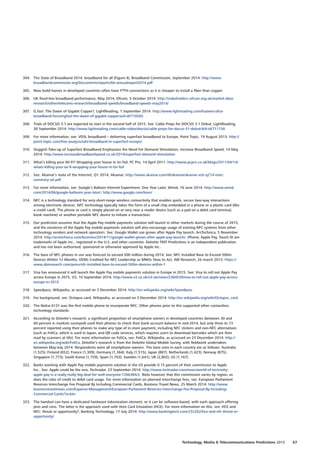 304.	 The State of Broadband 2014: broadband for all (Figure 4), Broadband Commission, September 2014: http://www.
broadbandcommission.org/Documents/reports/bb-annualreport2014.pdf
305.	 New build homes in developed countries often have FTTH connections as it is cheaper to install a fiber than copper.
306.	 UK fixed-line broadband performance, May 2014, Ofcom, 3 October 2014: http://stakeholders.ofcom.org.uk/market-data-
research/other/telecoms-research/broadband-speeds/broadband-speeds-may2014/
307.	 G.fast: The Dawn of Gigabit Copper?, LightReading, 1 September 2014: http://www.lightreading.com/huawei-ultra-
broadband-forum/gfast-the-dawn-of-gigabit-copper/a/d-id/710565
308.	 Trials of DOCSIS 3.1 are expected to start in the second half of 2015. See: Cable Preps for DOCSIS 3.1 Debut, LightReading,
30 September 2014: http://www.lightreading.com/cable-video/docsis/cable-preps-for-docsis-31-debut/d/d-id/711156
309.	 For more information, see: VDSL broadband – delivering superfast broadband to Europe, Point Topic, 19 August 2013: http://
point-topic.com/free-analysis/vdsl-broadband-in-superfast-europe/
310.	 Sluggish Take-up of Superfast Broadband Emphasises the Need For Demand Stimulation, Increase Broadband Speed, 14 May
2014: http://www.increasebroadbandspeed.co.uk/2014/superfast-demand-stimulation
311.	 What’s killing your Wi-Fi? Wrapping your house in tin foil, PC Pro, 14 April 2011: http://www.pcpro.co.uk/blogs/2011/04/14/
whats-killing-your-wi-fi-wrapping-your-house-in-tin-foil
312.	 See: Akamai’s state of the Internet, Q1 2014, Akamai: http://www.akamai.com/dl/akamai/akamai-soti-q214-exec-
summary-a4.pdf
313.	 For more information, see: Google’s Balloon Internet Experiment, One Year Later, Wired, 16 June 2014: http://www.wired.
com/2014/06/google-balloons-year-later/; http://www.google.com/loon/
314.	 NFC is a technology standard for very-short-range wireless connectivity that enables quick, secure two-way interactions
among electronic devices. NFC technology typically takes the form of a small chip embedded in a phone or a plastic card (like
a credit card). The phone or card is simply placed on or very near a reader device (such as a pad on a debit card terminal,
kiosk machine) or another portable NFC device to initiate a transaction.
315.	 Our prediction assumes that the Apple Pay mobile payments solution will launch in other markets during the course of 2015,
and the existence of the Apple Pay mobile payments solution will also encourage usage of existing NFC systems from other
technology vendors and network operators. See: Google Wallet use grows after Apple Pay launch, ArsTechnica, 5 November
2014: http://arstechnica.com/business/2014/11/google-wallet-grows-after-apple-pay-launch/. iPhone, Apple Pay, Touch ID are
trademarks of Apple Inc., registered in the U.S. and other countries. Deloitte TMT Predictions is an independent publication
and has not been authorised, sponsored or otherwise approved by Apple Inc..
316.	 The base of NFC phones in use was forecast to exceed 500 million during 2014. See: NFC Installed Base to Exceed 500m
Devices Within 12 Months; OEMs Credited for NFC Leadership as MNOs Slow to Act, ABI Research, 26 march 2013: https://
www.abiresearch.com/press/nfc-installed-base-to-exceed-500m-devices-within-1
317.	 Visa has announced it will launch the Apple Pay mobile payments solution in Europe in 2015. See: Visa to roll out Apple Pay
across Europe in 2015, V3, 10 September 2014: http://www.v3.co.uk/v3-uk/news/2364539/visa-to-roll-out-apple-pay-across-
europe-in-2015
318.	 Speedpass, Wikipedia, as accessed on 3 December 2014: http://en.wikipedia.org/wiki/Speedpass
319.	 For background, see: Octopus card, Wikipedia, as accessed on 3 December 2014: http://en.wikipedia.org/wiki/Octopus_card
320.	 The Nokia 6131 was the first mobile phone to incorporate NFC. Other phones prior to this supported other contactless
technology standards.
321.	 According to Deloitte’s research, a significant proportion of smartphone owners in developed countries (between 30 and
60 percent in markets surveyed) used their phones to check their bank account balance in mid-2014, but only three to 13
percent reported using their phones to make any type of in-store payment, including NFC stickers and non-NFC alternatives
(such as FeliCa, which is used in Japan, and QR code services, which requires users to download barcodes which are then
read by scanners at tills). For more information on FeliCa, see: FeliCa, Wikipedia, as accessed on 23 December 2014: http://
en.wikipedia.org/wiki/FeliCa. Deloitte’s research is from the Deloitte Global Mobile Survey, with fieldwork undertaken
between May-July 2014. Respondents were all smartphone owners. The base sizes in each country are as follows: Australia
(1,525); Finland (652); France (1,309); Germany (1,364); Italy (1,515); Japan (887); Netherlands (1,423); Norway (875);
Singapore (1,773); South Korea (1,759); Spain (1,703); Sweden (1,641); UK (2,802); US (1,167).
322.	 Banks working with Apple Pay mobile payments solution in the US provide 0.15 percent of their commission to Apple
Inc.. See: Apple could be the one, Techradar, 23 September 2014: http://www.techradar.com/news/world-of-tech/why-
apple-pay-is-a-really-really-big-deal-for-well-everyone-1266384/2. Note however that this commission varies by region, as
does the ratio of credit to debit card usage. For more information on planned interchange fees, see: European Parliament
Reverses Interchange Fee Proposal By Including Commercial Cards, Business Travel News, 25 March 2014: http://www.
businesstravelnews.com/Expense-Management/European-Parliament-Reverses-Interchange-Fee-Proposal-By-Including-
Commercial-Cards/?a=btn
323.	 The handset can have a dedicated hardware tokenization element, or it can be software-based, with each approach offering
pros and cons. The latter is the approach used with Host Card Emulation (HCE). For more information on this, see: HCE and
NFC: threat or opportunity?, Banking Technology, 17 July 2014: http://www.bankingtech.com/232262/hce-and-nfc-threat-or-
opportunity/
67Technology, Media  Telecommunications Predictions 2015
 