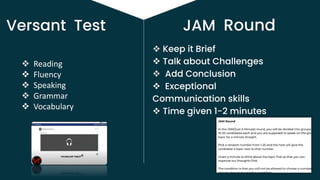 Versant Test
 Keep it Brief
 Talk about Challenges
 Add Conclusion
 Exceptional
Communication skills
 Time given 1-2 minutes
 Reading
 Fluency
 Speaking
 Grammar
 Vocabulary
JAM Round
 