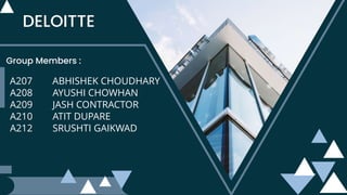 DELOITTE
Group Members :
A207 ABHISHEK CHOUDHARY
A208 AYUSHI CHOWHAN
A209 JASH CONTRACTOR
A210 ATIT DUPARE
A212 SRUSHTI GAIKWAD
 