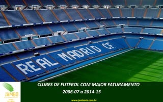 CLUBES DE FUTEBOL COM MAIOR FATURAMENTO
2006-07 a 2015-16
www.jambosb.com.br
 
