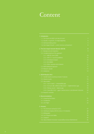 Content

    1.	Introduction 	
      1.1. The future we (didn’t yet dare to) want	                                      3
      1.2. Growth, no growth, or simply happiness	                                       4
      1.3. Zeronauts taking action	                                                      5
      1.4. Zero Impact Growth – a joint minimum achievement	                             6

    2. The Zero Impact Growth Monitor (ZIG-M) 	                                         9
      2.1. Background and inspiration	                                                   9
      2.2. Complementarity of the approach	
           2.2.1. WBCSD Vision 2050	                                                    10
           2.2.2. GRI G 3.1 and G4 Guidelines	                                          10
           2.2.3. UN Global Compact	                                                    10
           2.2.4. ISO 26000	                                                            11
           2.2.5. Other networks and initiatives	                                       11
      2.3. Methodological approach	                                                     11
      2.4. Research sample	                                                             13
      2.5. Disclaimers	                                                                 14

    3. ZIG-M Results 2012
      3.1. Overall results according to level of maturity	                              15
      3.2. Industry results	                                                            16
      3.3. Gap analysis	                                                                17
           3.3.1. ‘Lost in space’ – comparability gap	                                  18
           3.3.2. ‘So much talk, (still) too little action’ – implementation gap	       18
           3.3.3. ‘Money counts’ – balance gap	                                         19
           3.3.4. ‘Some like it hot’ – gaps in performance in and between industries	   20
      3.4. Research summary	                                                            21

    4. Recommendations	
      4.1. Loosening the brakes	                                                        23
      4.2. Acceleration	                                                                23
      4.3. Joint flight	                                                                24

    5. Annexes 	
      5.1. The Zeronauts Symposium 2012 	                                               25
      5.2. Individual company ZIG-M scores in 10 industries 	                           28
      5.3. Bibliography	                                                                52
      5.4. List of figures and tables	                                                  53
      5.5. Colophon 	                                                                   54
      5.6. About Deloitte Innovation Sustainability Services (Netherlands)	             55




2
 