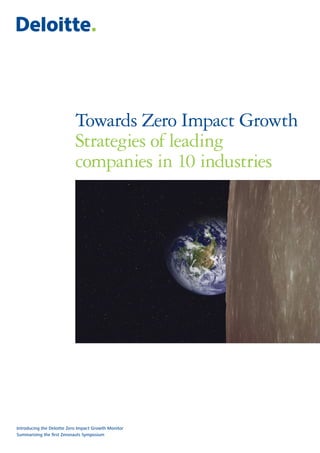 Towards Zero Impact Growth
                            Strategies of leading
                            companies in 10 industries




Introducing the Deloitte Zero Impact Growth Monitor
Summarizing the first Zeronauts Symposium
 