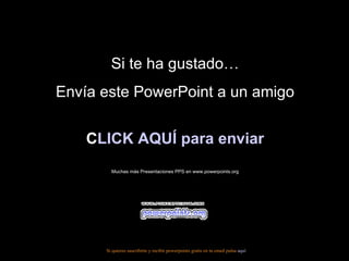 Si te ha gustado… Envía este PowerPoint a un amigo CLICK AQUÍ para enviar Muchas más Presentaciones PPS en www.powerpoints...