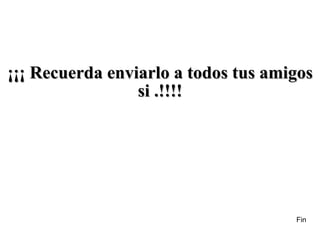 Fin ¡¡¡ Recuerda enviarlo a todos tus amigos si .!!!! 