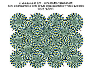 Si ves que algo gira – ¡¡¡necesitas vacaciones!!! Mira detenidamente cada circulo separadamente y veras que ellos estan ¡quietos! 