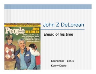 John Z DeLorean
ahead of his time




    Economics     per. 5
    Kenny Drake
 
