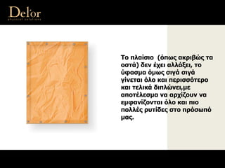 Το πλαίσιο (όπως ακριβώς τα
οστά) δεν έχει αλλάξει, το
ύφασμα όμως σιγά σιγά
γίνεται όλο και περισσότερο
και τελικά διπλώνει,με
αποτέλεσμα να αρχίζουν να
εμφανίζονται όλο και πιο
πολλές ρυτίδες στο πρόσωπό
μας.
 