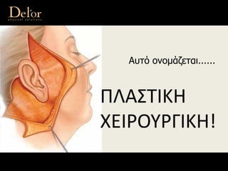 Αυτό ονομάζεται......
ΠΛΑΣΤΙΚΗ 
ΧΕΙΡΟΥΡΓΙΚΗ!
 
