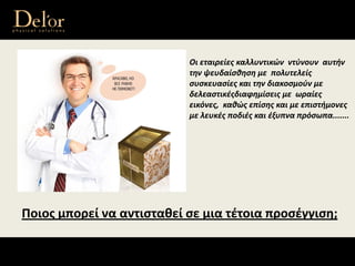 Οι εταιρείες καλλυντικών  ντύνουν  αυτήν 
την ψευδαίσθηση με  πολυτελείς 
συσκευασίες και την διακοσμούν με  
δελεαστικέςδιαφημίσεις με  ωραίες 
εικόνες,  καθώς επίσης και με επιστήμονες 
με λευκές ποδιές και έξυπvα πρόσωπα.......
Ποιος μπορεί να αντισταθεί σε μια τέτοια προσέγγιση;
 