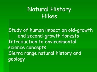 Study of human impact on old-growth  and second-growth forests Introduction to environmental  science concepts Sierra range natural history and  geology Natural History Hikes 